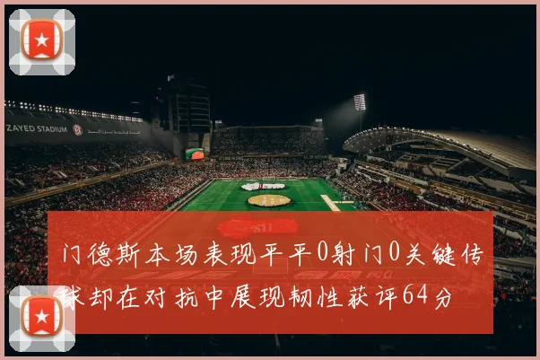 门德斯本场表现平平0射门0关键传球却在对抗中展现韧性获评64分