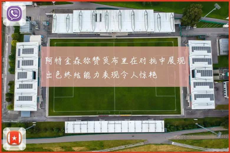 阿特金森称赞莫布里在对抗中展现出色终结能力表现令人惊艳