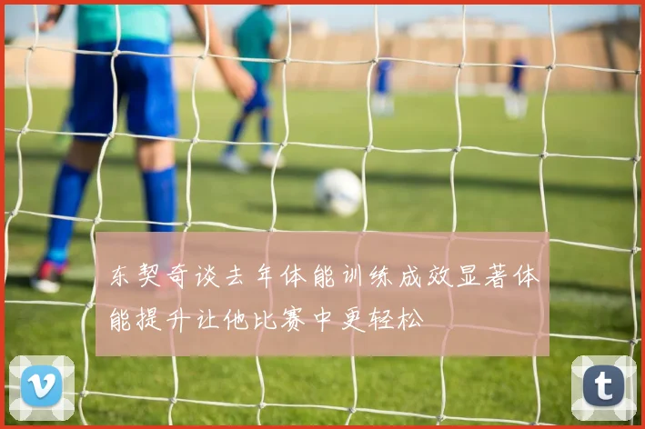 东契奇谈去年体能训练成效显著体能提升让他比赛中更轻松