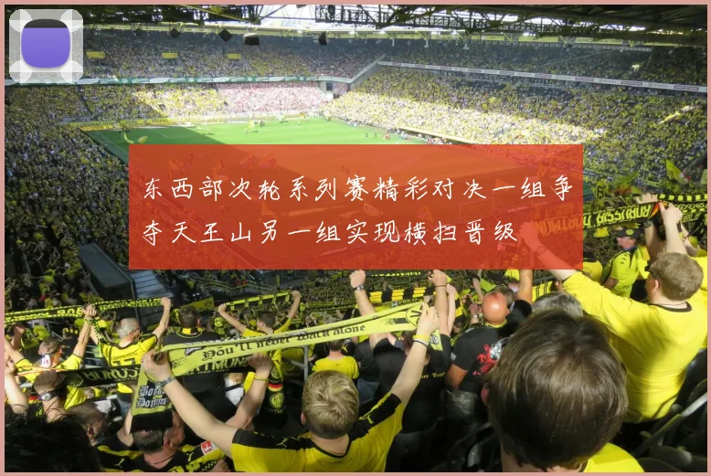 东西部次轮系列赛精彩对决一组争夺天王山另一组实现横扫晋级