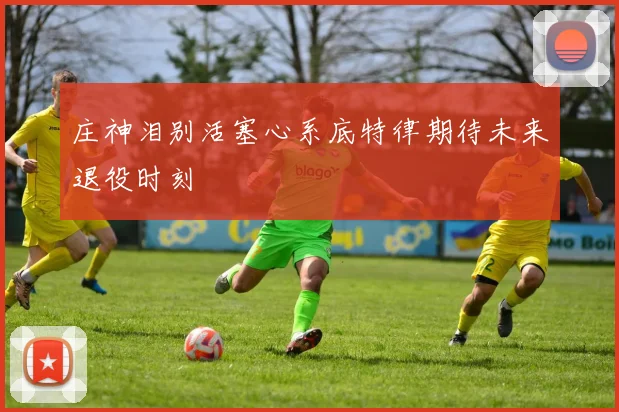庄神泪别活塞心系底特律期待未来退役时刻