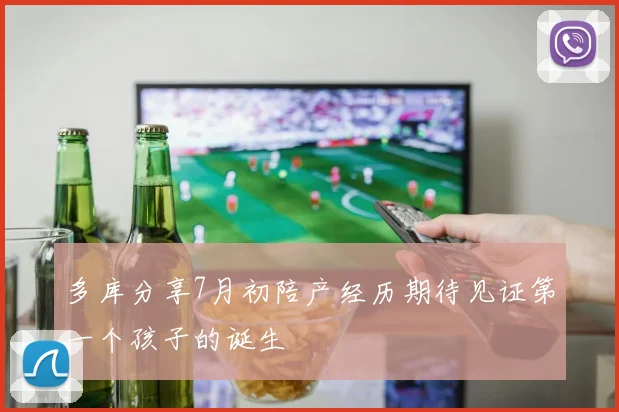 多库分享7月初陪产经历期待见证第一个孩子的诞生