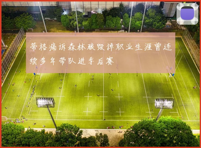蒂格痛诉森林狼毁掉职业生涯曾连续多年带队进季后赛