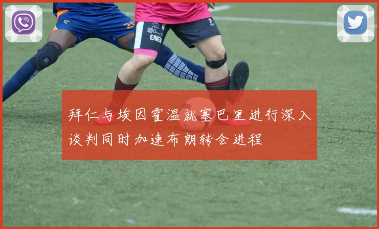 拜仁与埃因霍温就塞巴里进行深入谈判同时加速布朗转会进程